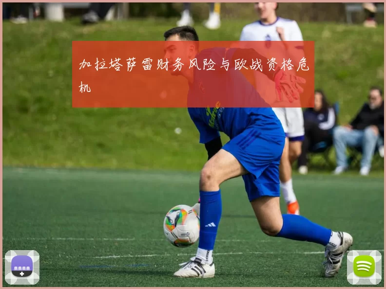 加拉塔萨雷财务风险与欧战资格危机