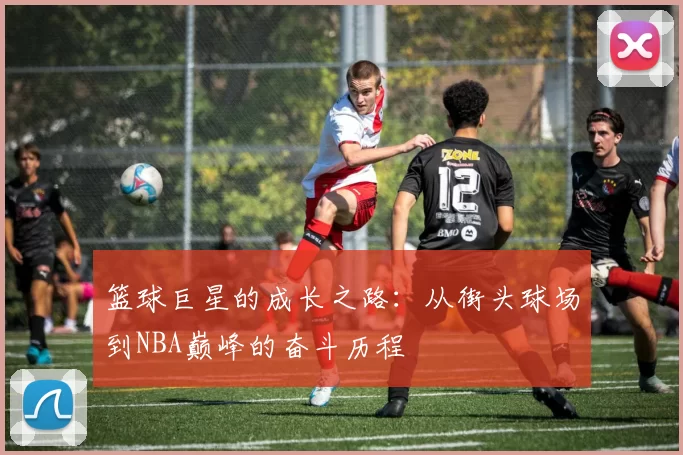 篮球巨星的成长之路：从街头球场到NBA巅峰的奋斗历程