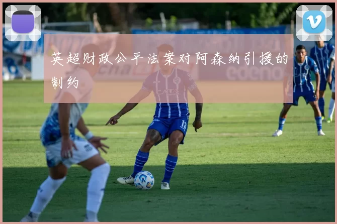 英超财政公平法案对阿森纳引援的制约