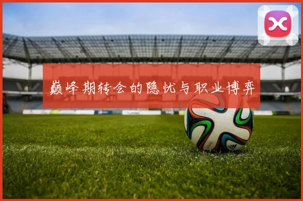巅峰期转会的隐忧与职业博弈