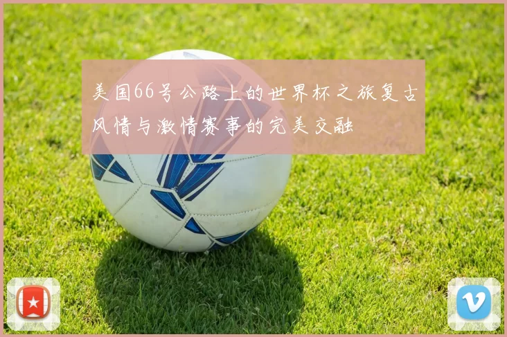 美国66号公路上的世界杯之旅复古风情与激情赛事的完美交融