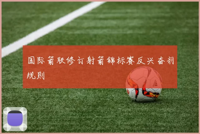 国际箭联修订射箭锦标赛反兴奋剂规则