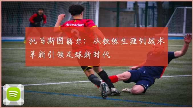 托马斯图赫尔：从教练生涯到战术革新引领足球新时代