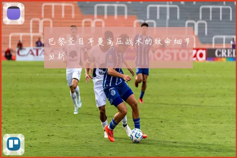 巴黎圣日耳曼高压战术的致命细节分析