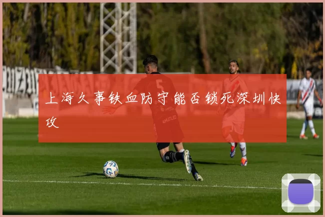 上海久事铁血防守能否锁死深圳快攻