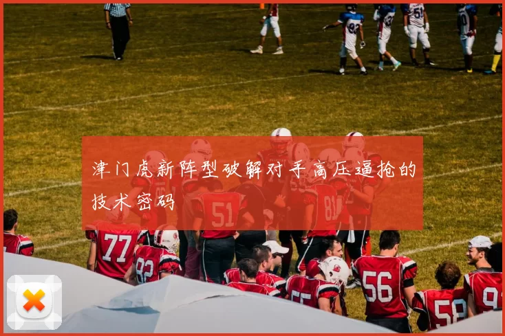 津门虎新阵型破解对手高压逼抢的技术密码