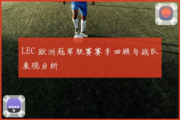 LEC 欧洲冠军联赛赛季回顾与战队表现分析